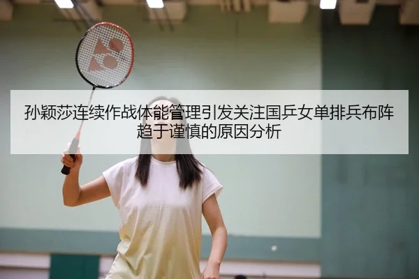 孙颖莎连续作战体能管理引发关注国乒女单排兵布阵趋于谨慎的原因分析