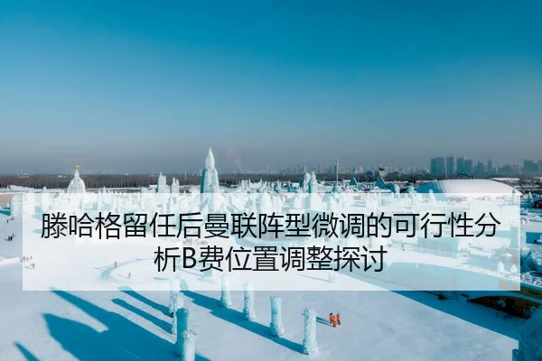 滕哈格留任后曼联阵型微调的可行性分析B费位置调整探讨