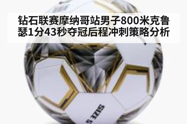钻石联赛摩纳哥站男子800米克鲁瑟1分43秒夺冠后程冲刺策略分析