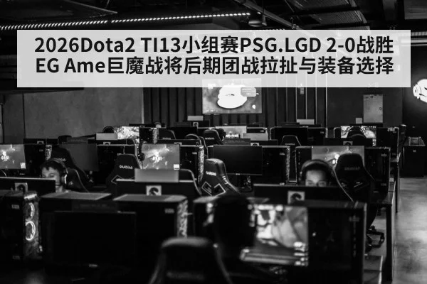 2026Dota2 TI13小组赛PSG.LGD 2-0战胜EG Ame巨魔战将后期团战拉扯与装备选择