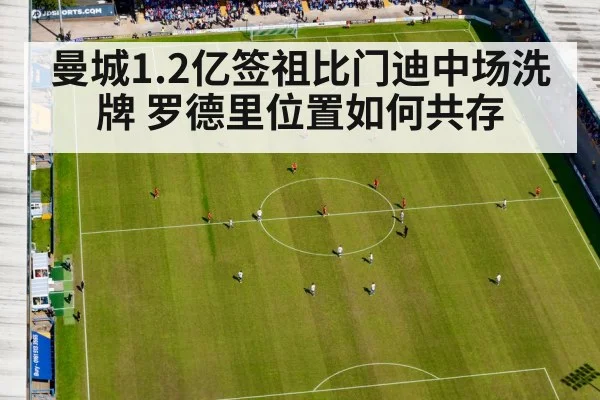 曼城1.2亿签祖比门迪中场洗牌 罗德里位置如何共存