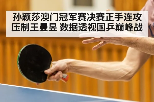 孙颖莎澳门冠军赛决赛正手连攻压制王曼昱 数据透视国乒巅峰战