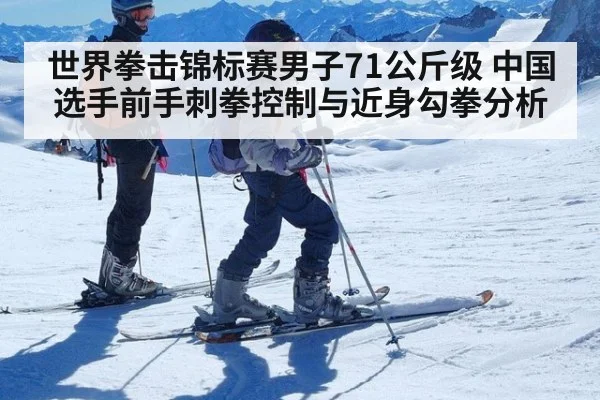 世界拳击锦标赛男子71公斤级 中国选手前手刺拳控制与近身勾拳分析