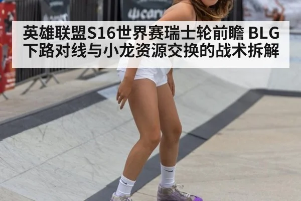 英雄联盟S16世界赛瑞士轮前瞻 BLG下路对线与小龙资源交换的战术拆解
