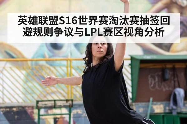 英雄联盟S16世界赛淘汰赛抽签回避规则争议与LPL赛区视角分析
