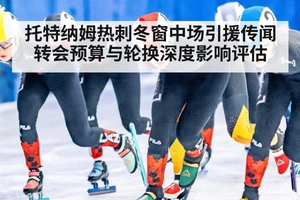 托特纳姆热刺冬窗中场引援传闻 转会预算与轮换深度影响评估