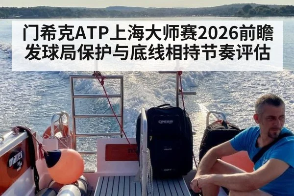 门希克ATP上海大师赛2026前瞻 发球局保护与底线相持节奏评估
