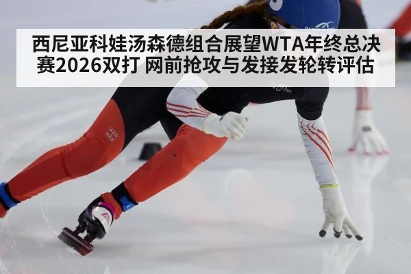 西尼亚科娃汤森德组合展望WTA年终总决赛2026双打 网前抢攻与发接发轮转评估